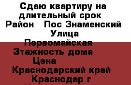 Сдаю квартиру на длительный срок › Район ­ Пос.Знаменский  › Улица ­ Первомайская  › Этажность дома ­ 4 › Цена ­ 12 000 - Краснодарский край, Краснодар г. Недвижимость » Квартиры аренда   . Краснодарский край,Краснодар г.